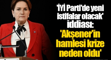 'İYİ Parti'de yeni istifalar olacak' iddiası: 'Akşener'in hamlesi krize neden oldu'
