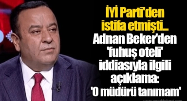İYİ Parti'den istifa etmişti... Adnan Beker'den 'fuhuş oteli' iddiasıyla ilgili açıklama: 'O müdürü tanımam'