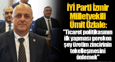 İYİ Parti İzmir Milletvekili Ümit Özlale: "Ticaret politikasının ilk yapması gereken şey üretim zincirinin tekelleşmesini önlemek"