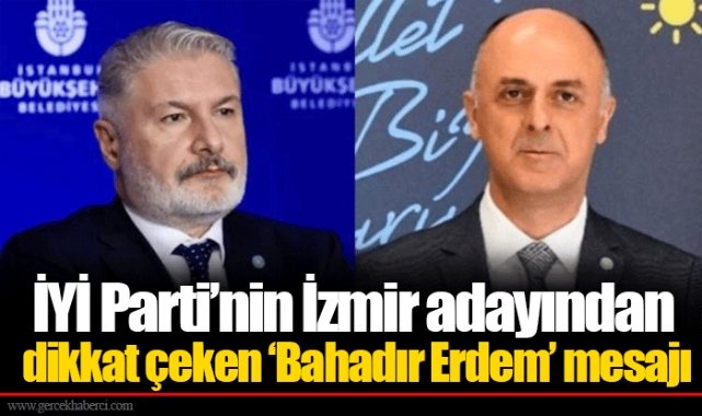 İYİ Parti’nin İzmir adayından dikkat çeken ‘Bahadır Erdem’ mesajı