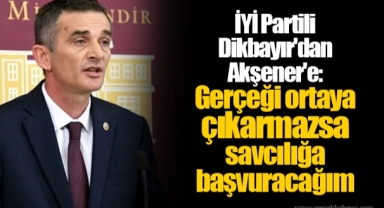 İYİ Partili Dikbayır'dan Akşener'e: Gerçeği ortaya çıkarmazsa savcılığa başvuracağım