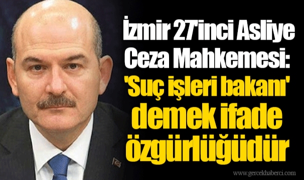İzmir 27'inci Asliye Ceza Mahkemesi: 'Suç işleri bakanı' demek ifade özgürlüğüdür