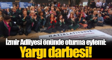 İzmir Adliyesi önünde oturma eylemi: Yargı darbesi!