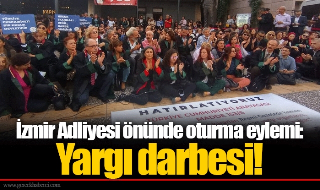 İzmir Adliyesi önünde oturma eylemi: Yargı darbesi!