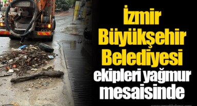 İzmir Büyükşehir Belediyesi ekipleri yağmur mesaisinde