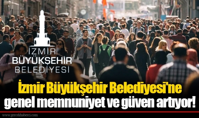 İzmir Büyükşehir Belediyesi'ne genel memnuniyet ve güven artıyor!