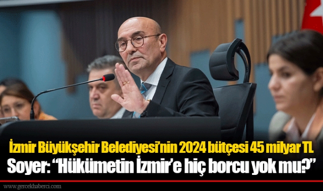 İzmir Büyükşehir Belediyesi'nin 2024 bütçesi 45 milyar TL 