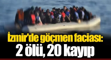 İzmir'de göçmen faciası: 2 ölü, 20 kayıp