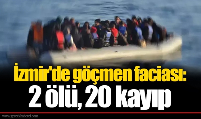 İzmir'de göçmen faciası: 2 ölü, 20 kayıp