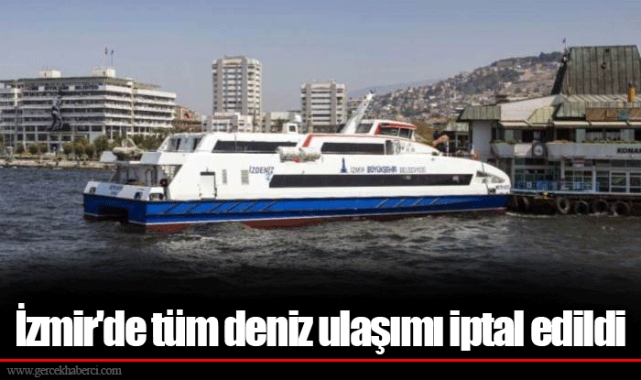 İzmir'de tüm deniz ulaşımı iptal edildi