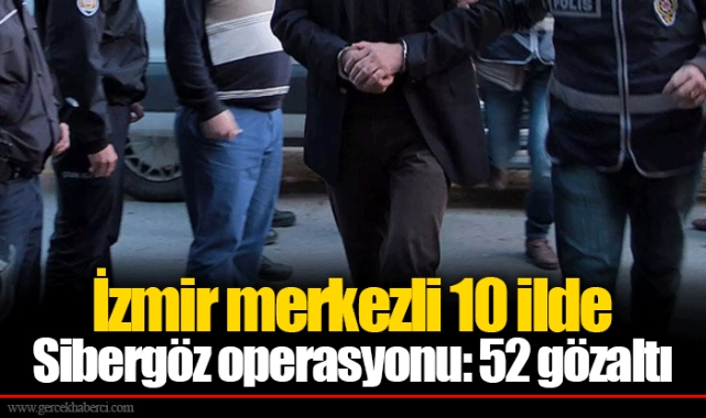 İzmir merkezli 10 ilde Sibergöz operasyonu: 52 gözaltı
