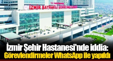 İzmir Şehir Hastanesi'nde iddia: Görevlendirmeler WhatsApp ile yapıldı