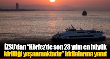 İZSU’dan “Körfez’de son 23 yılın en büyük kirliliği yaşanmaktadır” iddialarına yanıt