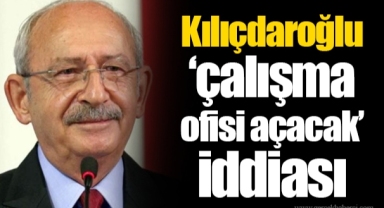 Kılıçdaroğlu ‘çalışma ofisi açacak’ iddiası