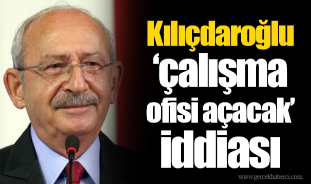 Kılıçdaroğlu ‘çalışma ofisi açacak’ iddiası