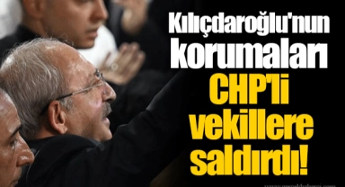 Kılıçdaroğlu'nun korumaları CHP'li vekillere saldırdı!
