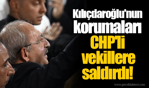 Kılıçdaroğlu'nun korumaları CHP'li vekillere saldırdı!