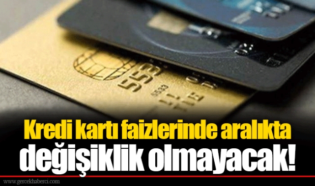 Kredi kartı faizlerinde aralıkta değişiklik olmayacak!