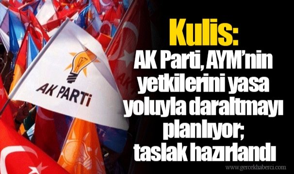Kulis: AK Parti, AYM’nin yetkilerini yasa yoluyla daraltmayı planlıyor; taslak hazırlandı