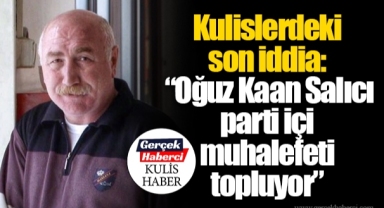 Kulislerdeki son iddia: “Oğuz Kaan Salıcı parti içi muhalefeti topluyor”