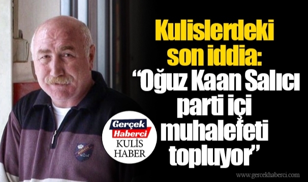 Kulislerdeki son iddia: “Oğuz Kaan Salıcı parti içi muhalefeti topluyor”