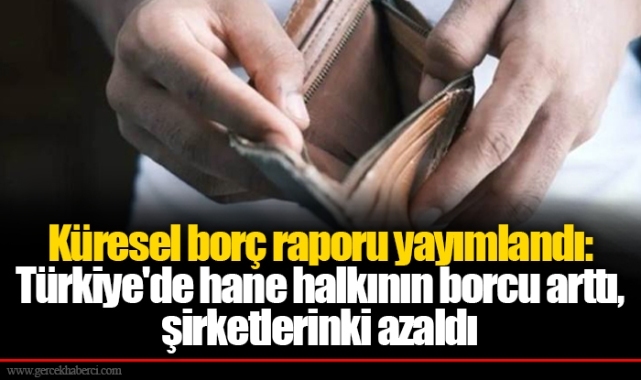 Küresel borç raporu yayımlandı: Türkiye'de hane halkının borcu arttı, şirketlerinki azaldı