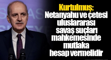Kurtulmuş: Netanyahu ve çetesi uluslararası savaş suçları mahkemesinde mutlaka hesap vermelidir