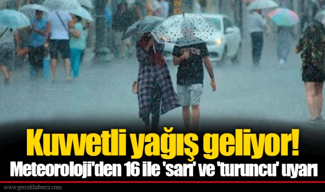 Kuvvetli yağış geliyor! Meteoroloji'den 16 ile 'sarı' ve 'turuncu' uyarı