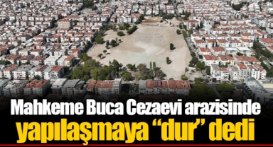 Mahkeme Buca Cezaevi arazisinde yapılaşmaya “dur” dedi