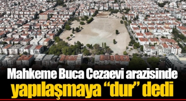 Mahkeme Buca Cezaevi arazisinde yapılaşmaya “dur” dedi