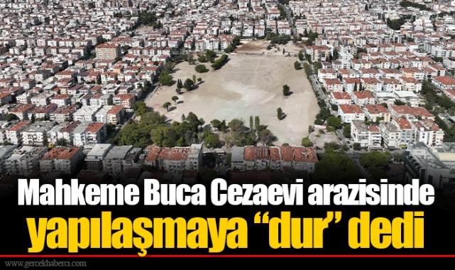Mahkeme Buca Cezaevi arazisinde yapılaşmaya “dur” dedi