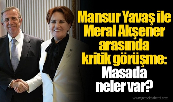 Mansur Yavaş ile Meral Akşener arasında kritik görüşme: Masada neler var?