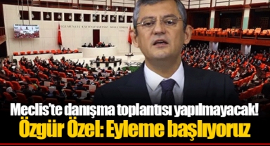Meclis’te danışma toplantısı yapılmayacak! Özgür Özel: Eyleme başlıyoruz