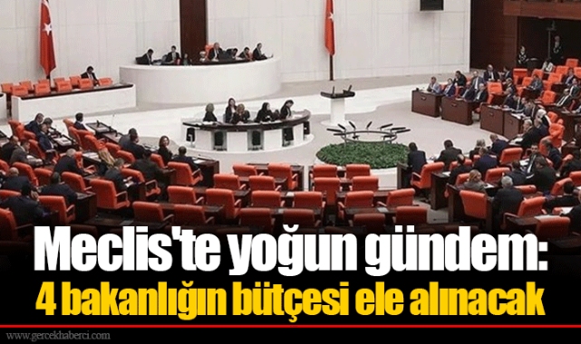 Meclis'te yoğun gündem: 4 bakanlığın bütçesi ele alınacak