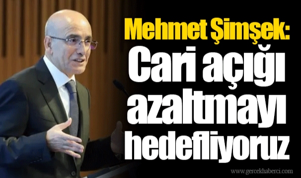 Mehmet Şimşek: Cari açığı azaltmayı hedefliyoruz