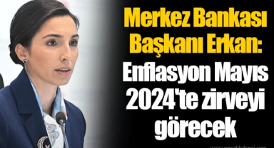 Merkez Bankası Başkanı Erkan: Enflasyon Mayıs 2024'te zirveyi görecek
