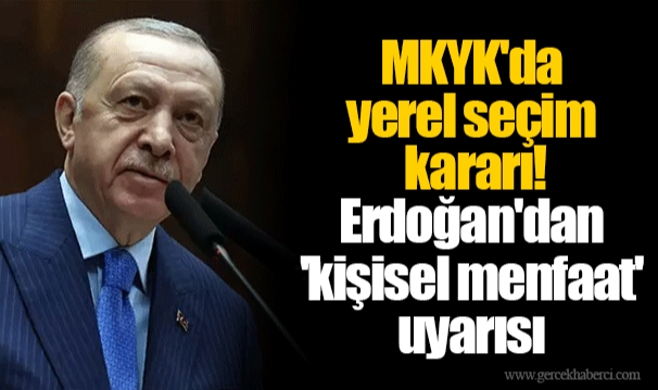 MKYK'da yerel seçim kararı! Erdoğan'dan 'kişisel menfaat' uyarısı
