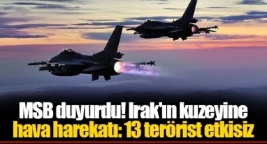 MSB duyurdu! Irak'ın kuzeyine hava harekatı: 13 terörist etkisiz