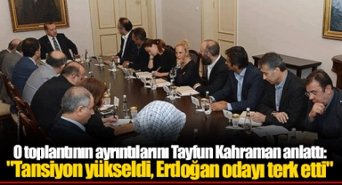 O toplantının ayrıntılarını Tayfun Kahraman anlattı: "Tansiyon yükseldi, Erdoğan odayı terk etti"