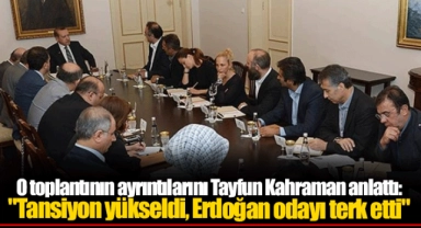 O toplantının ayrıntılarını Tayfun Kahraman anlattı: "Tansiyon yükseldi, Erdoğan odayı terk etti"