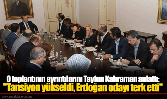 O toplantının ayrıntılarını Tayfun Kahraman anlattı: "Tansiyon yükseldi, Erdoğan odayı terk etti"
