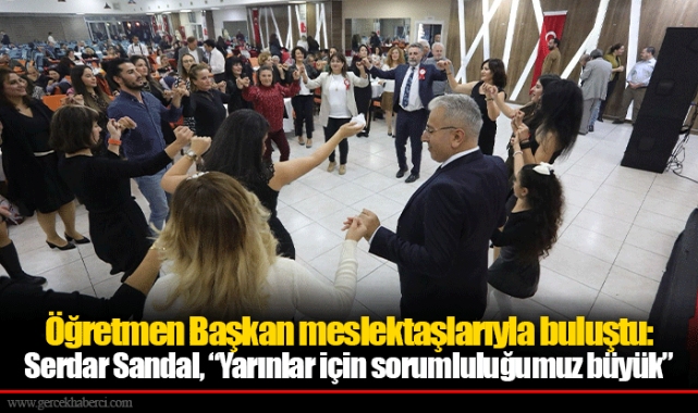 Öğretmen Başkan meslektaşlarıyla buluştu: Serdar Sandal, “Yarınlar için sorumluluğumuz büyük”