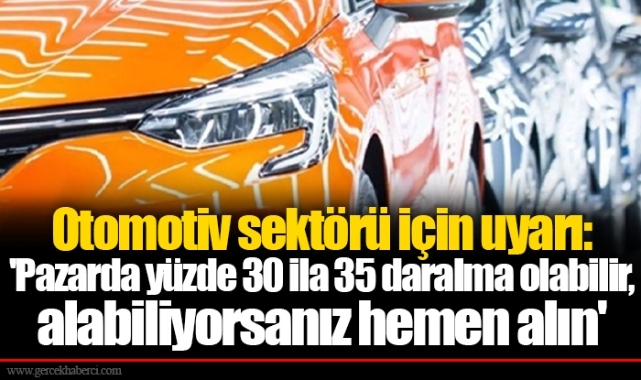 Otomotiv sektörü için uyarı: 'Pazarda yüzde 30 ila 35 daralma olabilir, alabiliyorsanız hemen alın'