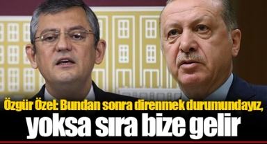 Özgür Özel: Bundan sonra direnmek durumundayız, yoksa sıra bize gelir