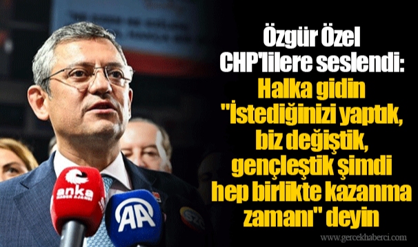 Özgür Özel CHP'lilere seslendi: Halka gidin "İstediğinizi yaptık, biz değiştik, gençleştik şimdi hep birlikte kazanma zamanı" deyin