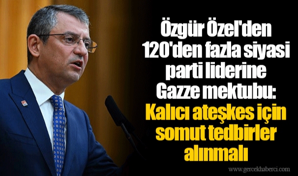 Özgür Özel'den 120'den fazla siyasi parti liderine Gazze mektubu: Kalıcı ateşkes için somut tedbirler alınmalı