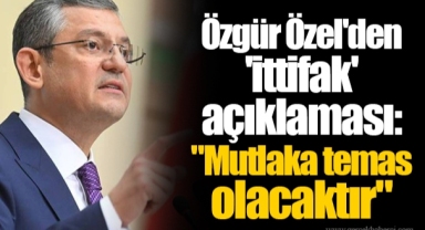 Özgür Özel'den 'ittifak' açıklaması: "Mutlaka temas olacaktır"