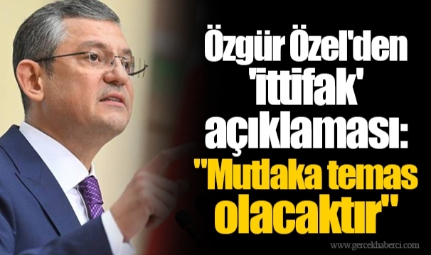 Özgür Özel'den 'ittifak' açıklaması: "Mutlaka temas olacaktır"