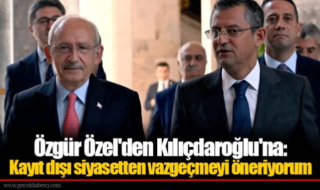 Özgür Özel'den Kılıçdaroğlu'na: Kayıt dışı siyasetten vazgeçmeyi öneriyorum