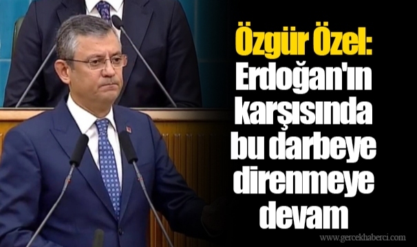 Özgür Özel: Erdoğan'ın karşısında bu darbeye direnmeye devam edeceğiz